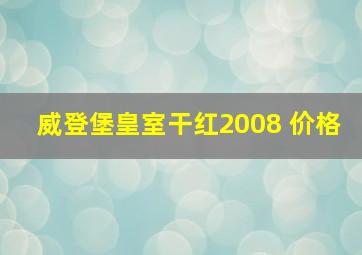 威登堡皇室干红2008 价格